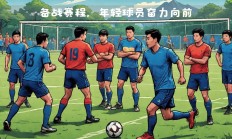 B体育体育网页版登录入口-包含亚洲足球球员集训计划启动，锻炼全面实力的词条