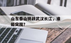 B体育体育登录-山东泰山挑战武汉长江，谁能突围？的简单介绍