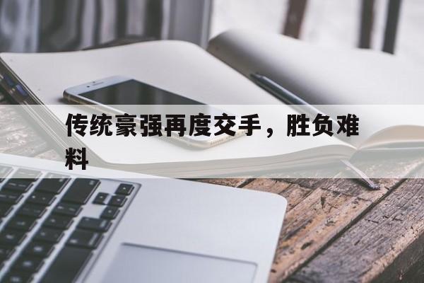 关于传统豪强再度交手，胜负难料的信息